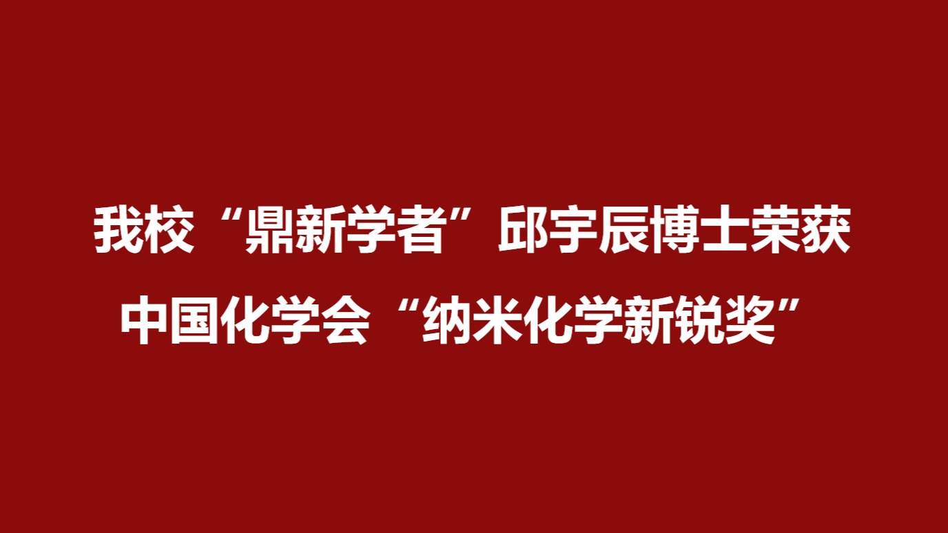 我校“鼎新学者”邱宇辰博士荣获中国化学会“纳米化学新锐奖”